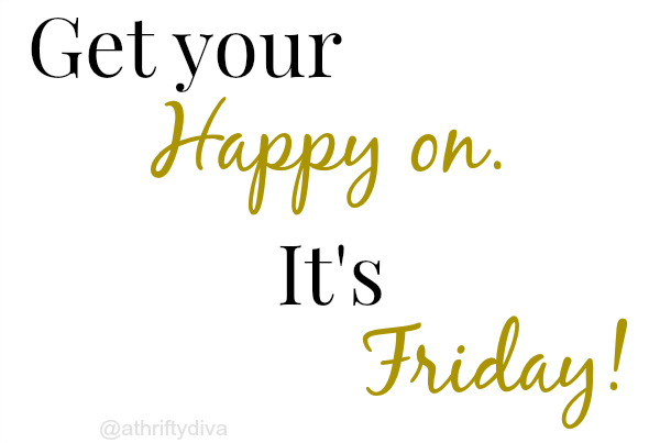 Get your Happy On, it's Friday! - A Thrifty Diva